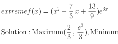 The extreme f(x)=(x^2-7/3 x+13/9)e^{3x} is Maximum(2/3 ,(e^2)/3),Minimum(1,(e^3)/9)
